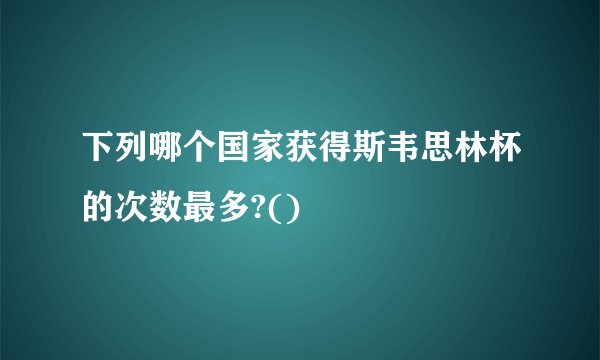 下列哪个国家获得斯韦思林杯的次数最多?()