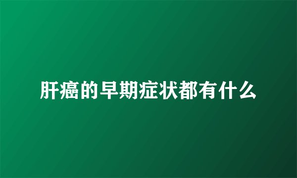 肝癌的早期症状都有什么