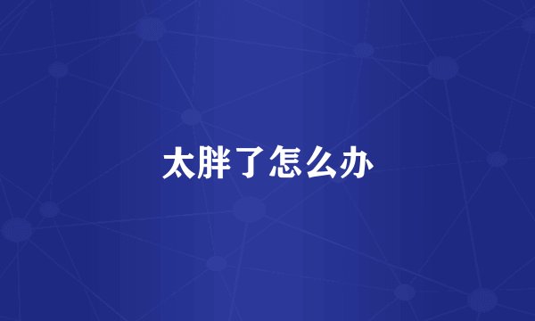 太胖了怎么办