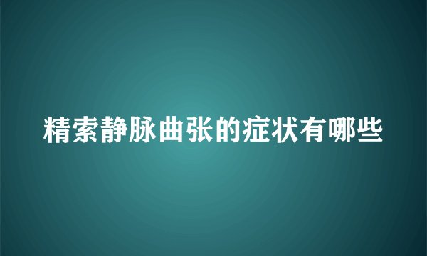 精索静脉曲张的症状有哪些