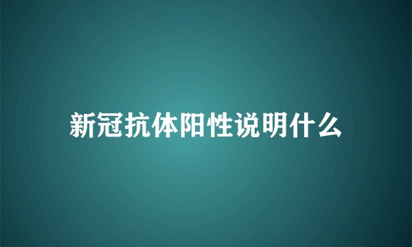 新冠抗体阳性说明什么