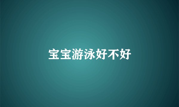 宝宝游泳好不好