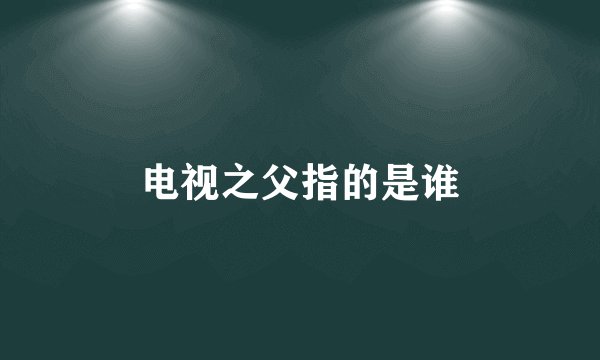电视之父指的是谁