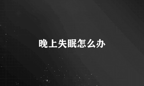 晚上失眠怎么办