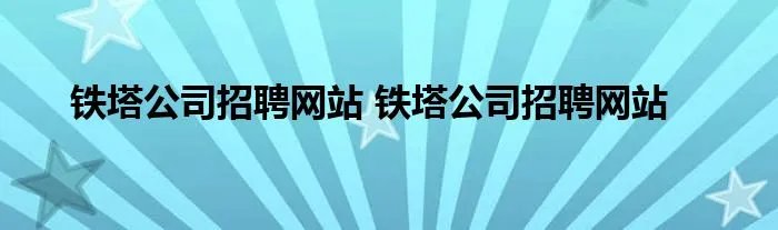 铁塔公司招聘网站 铁塔公司招聘网站