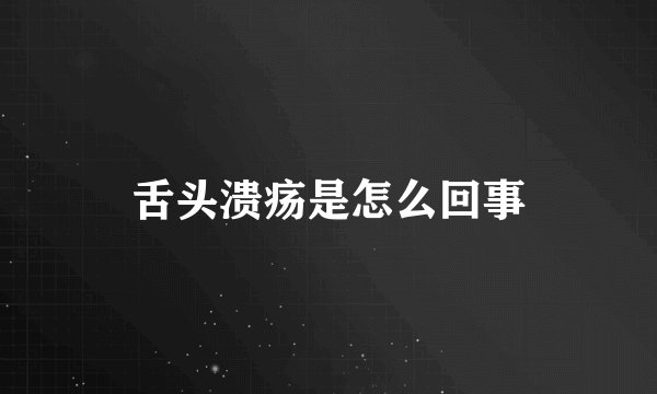 舌头溃疡是怎么回事