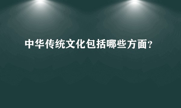 中华传统文化包括哪些方面？