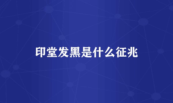 印堂发黑是什么征兆