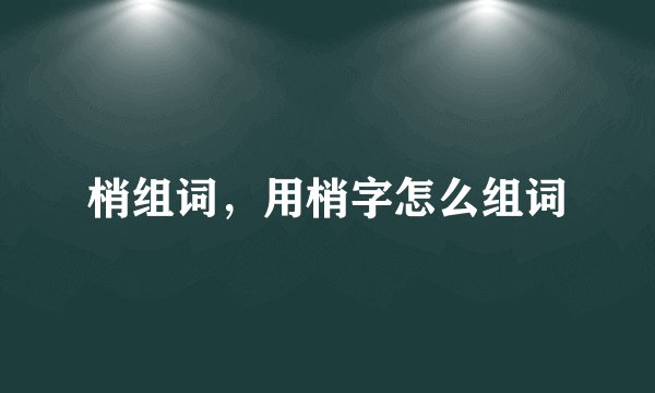 梢组词，用梢字怎么组词