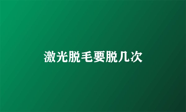激光脱毛要脱几次