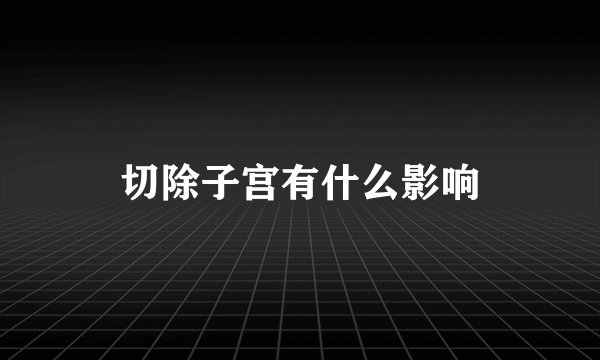 切除子宫有什么影响