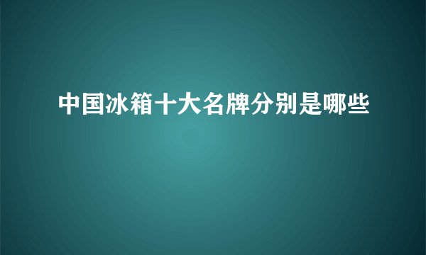 中国冰箱十大名牌分别是哪些