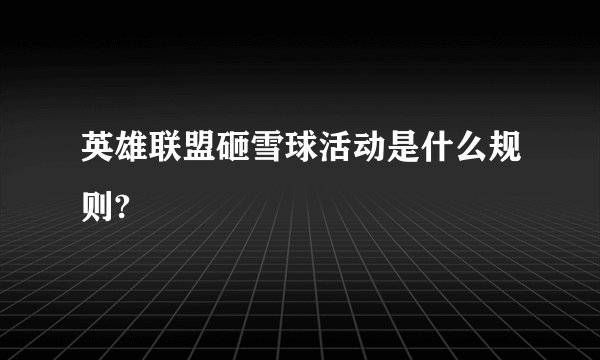 英雄联盟砸雪球活动是什么规则?