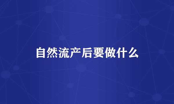 自然流产后要做什么