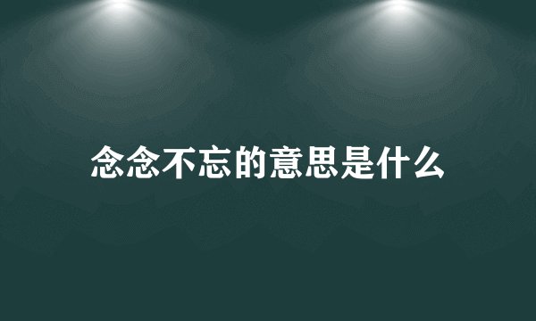 念念不忘的意思是什么