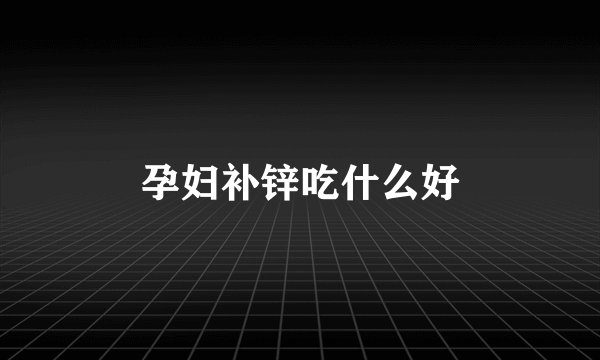 孕妇补锌吃什么好