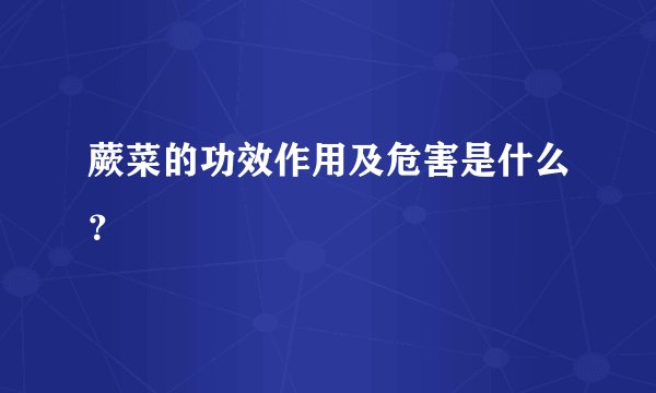 蕨菜的功效作用及危害是什么？