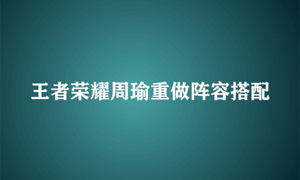 王者荣耀周瑜重做阵容搭配