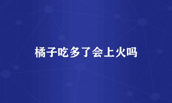 橘子吃多了会上火吗