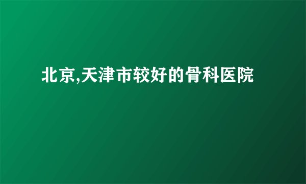 北京,天津市较好的骨科医院