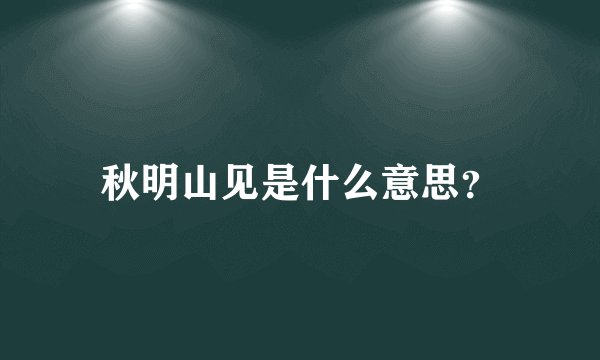 秋明山见是什么意思？