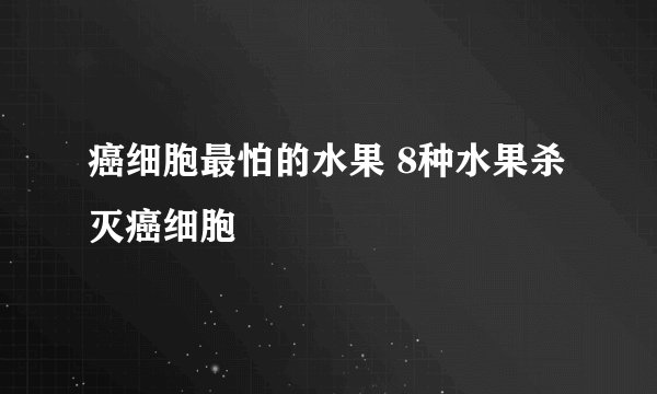 癌细胞最怕的水果 8种水果杀灭癌细胞