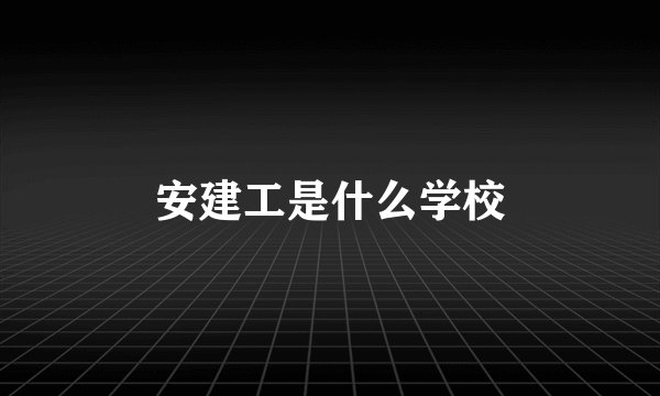 安建工是什么学校