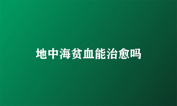 地中海贫血能治愈吗
