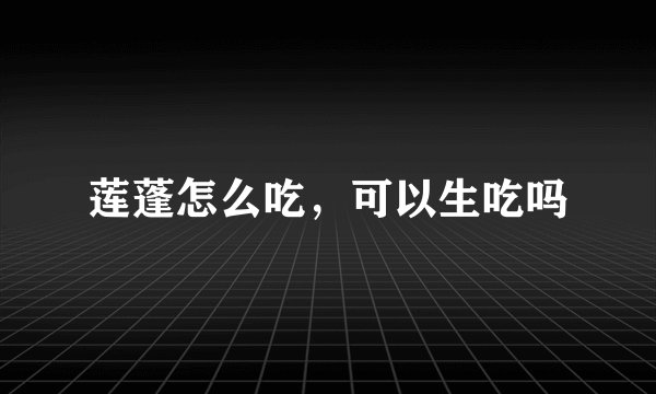 莲蓬怎么吃，可以生吃吗