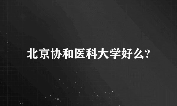 北京协和医科大学好么?