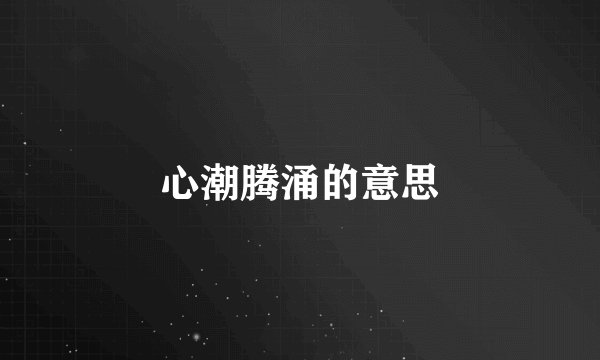 心潮腾涌的意思