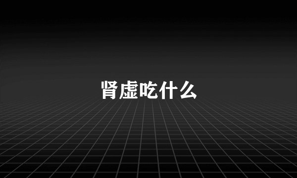 肾虚吃什么