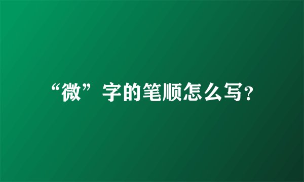 “微”字的笔顺怎么写？