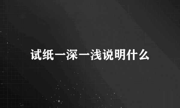 试纸一深一浅说明什么
