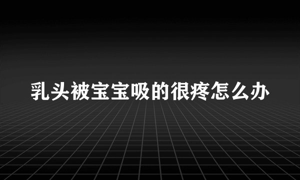 乳头被宝宝吸的很疼怎么办