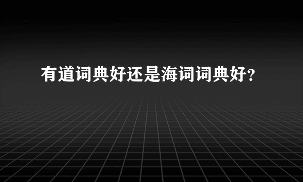 有道词典好还是海词词典好?