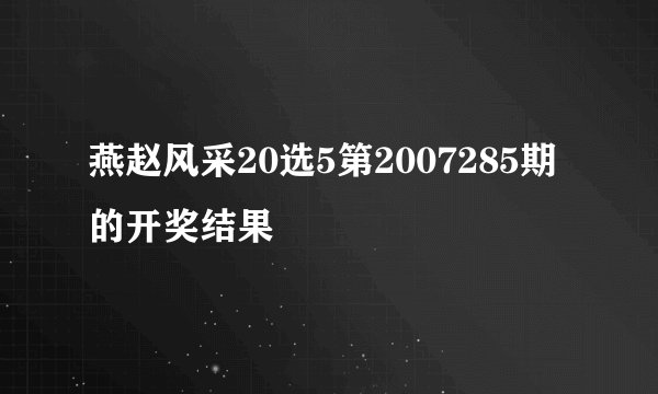 燕赵风采20选5第2007285期的开奖结果