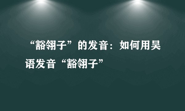 “豁翎子”的发音：如何用吴语发音“豁翎子”