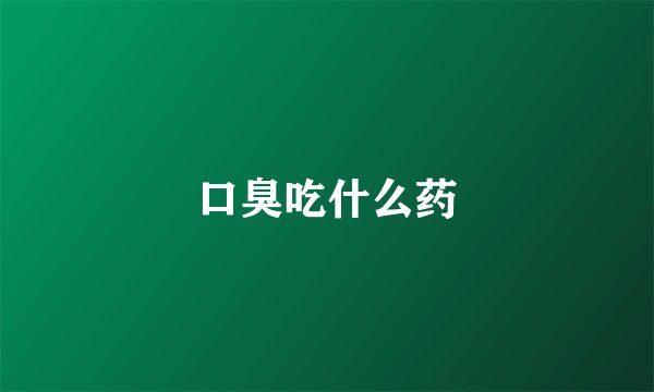 口臭吃什么药