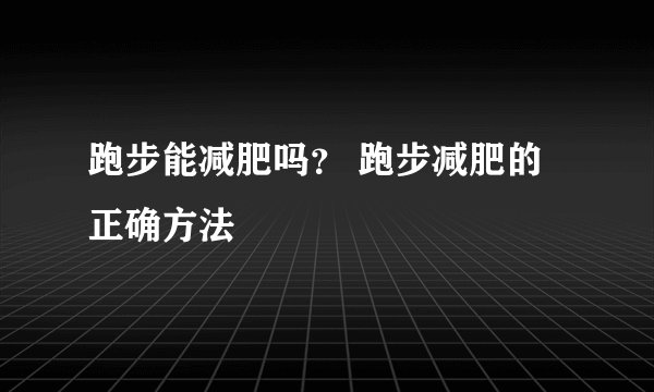 跑步能减肥吗？ 跑步减肥的正确方法