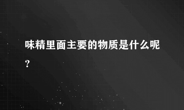 味精里面主要的物质是什么呢？