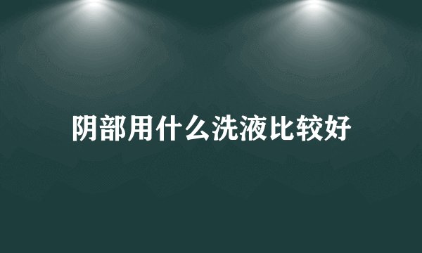 阴部用什么洗液比较好