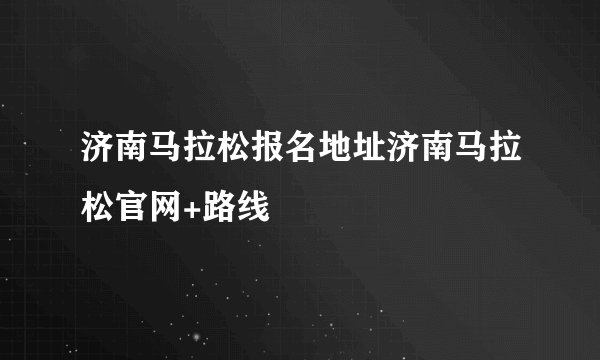 济南马拉松报名地址济南马拉松官网+路线