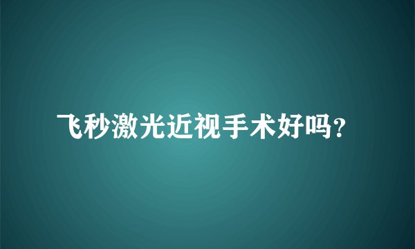 飞秒激光近视手术好吗？