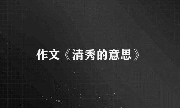 作文《清秀的意思》