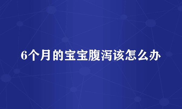6个月的宝宝腹泻该怎么办