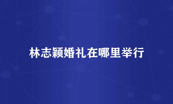 林志颖婚礼在哪里举行