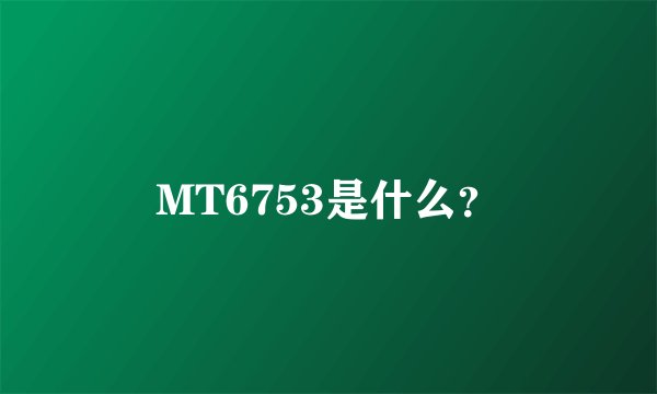 MT6753是什么?