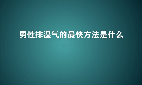 男性排湿气的最快方法是什么