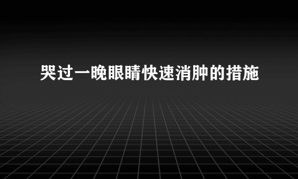 哭过一晚眼睛快速消肿的措施